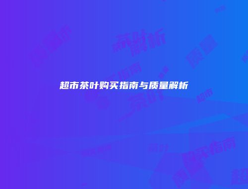 超市茶叶购买指南与质量解析