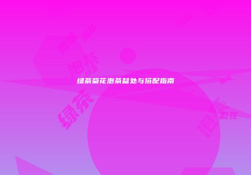绿茶菊花泡茶益处与搭配指南