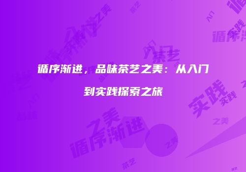 循序渐进，品味茶艺之美：从入门到实践探索之旅