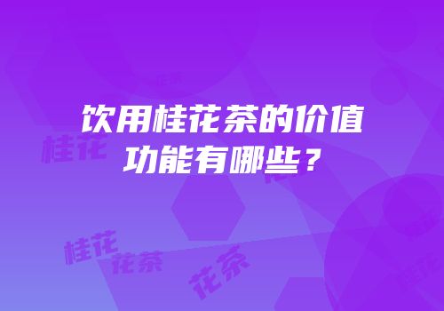 饮用桂花茶的价值功能有哪些？
