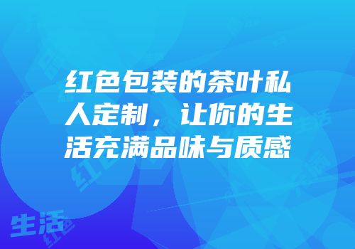 红色包装的茶叶私人定制，让你的生活充满品味与质感