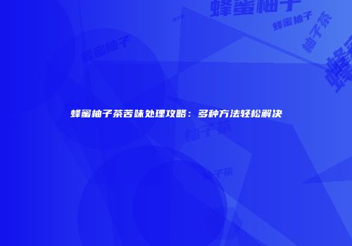 蜂蜜柚子茶苦味处理攻略：多种方法轻松解决