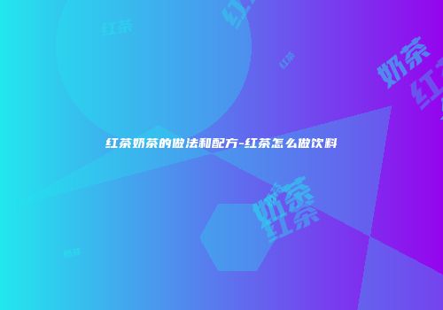 红茶奶茶的做法和配方-红茶怎么做饮料