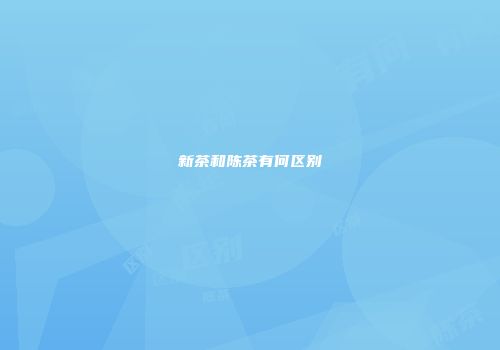 新茶和陈茶有何区别