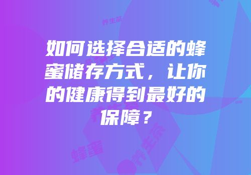 如何选择合适的蜂蜜储存方式，让你的健康得到最好的保障？