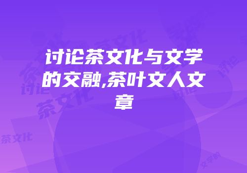 讨论茶文化与文学的交融,茶叶文人文章