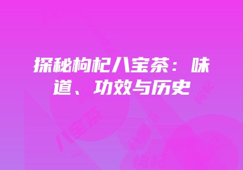 探秘枸杞八宝茶：味道、功效与历史