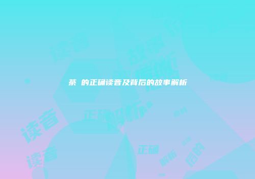 茶π的正确读音及背后的故事解析