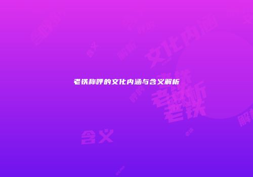 老铁称呼的文化内涵与含义解析
