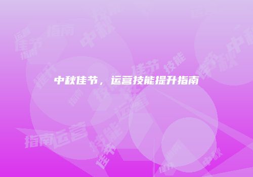 中秋佳节，运营技能提升指南