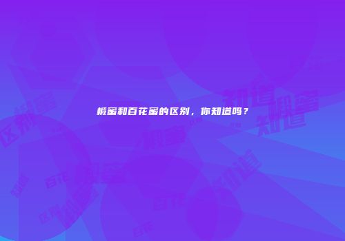 椴蜜和百花蜜的区别，你知道吗？