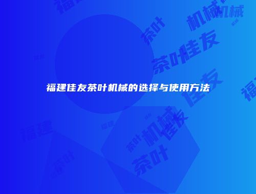 福建佳友茶叶机械的选择与使用方法