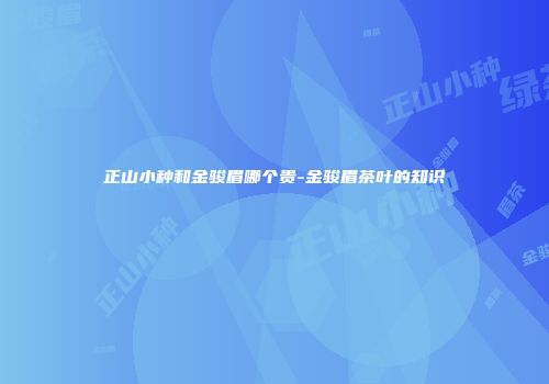 正山小种和金骏眉哪个贵-金骏眉茶叶的知识