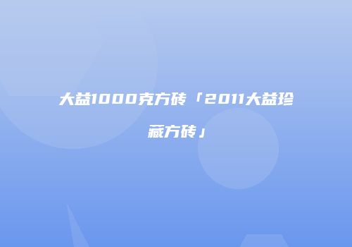 大益1000克方砖「2011大益珍藏方砖」