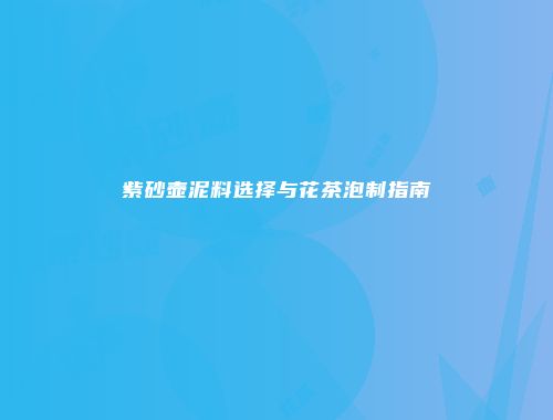 紫砂壶泥料选择与花茶泡制指南