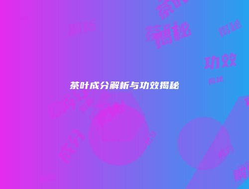 茶叶成分解析与功效揭秘