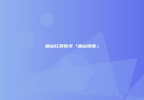 崂山红茶败火「崂山绿茶」