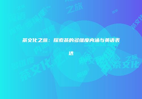 茶文化之旅：探索茶的多维度内涵与英语表达