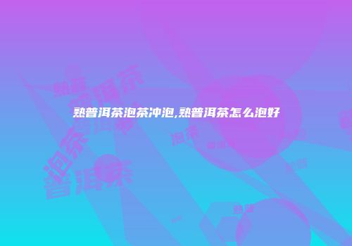 熟普洱茶泡茶冲泡,熟普洱茶怎么泡好