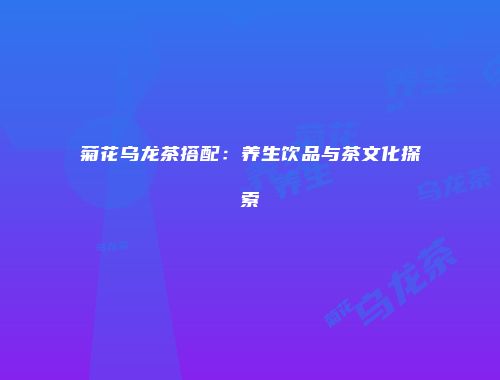 菊花乌龙茶搭配：养生饮品与茶文化探索