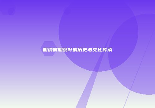 明清时期茶叶的历史与文化传承