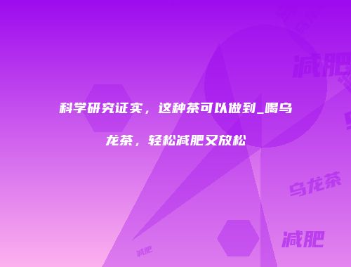 科学研究证实，这种茶可以做到_喝乌龙茶，轻松减肥又放松