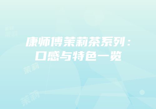 康师傅茉莉茶系列：口感与特色一览