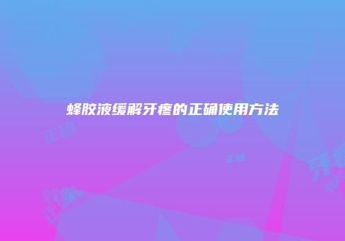 蜂胶液缓解牙疼的正确使用方法