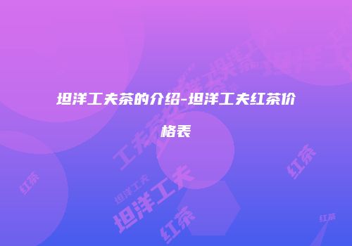 坦洋工夫茶的介绍-坦洋工夫红茶价格表