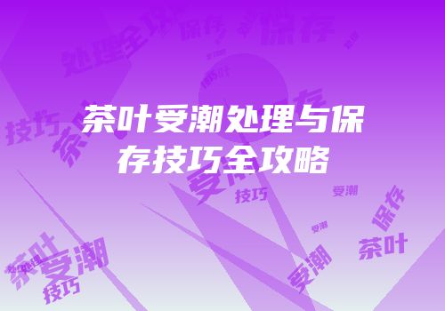 茶叶受潮处理与保存技巧全攻略
