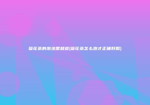菊花茶的泡法需知道(菊花茶怎么泡才正确好喝)