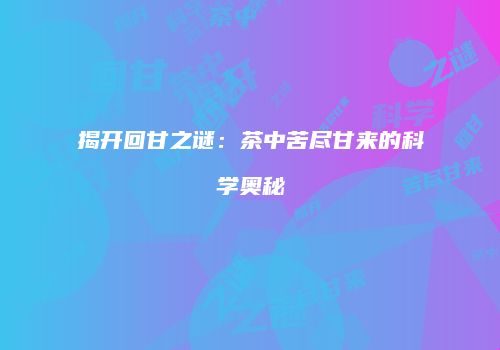揭开回甘之谜：茶中苦尽甘来的科学奥秘
