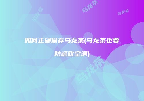 如何正确保存乌龙茶(乌龙茶也要防晒吹空调)