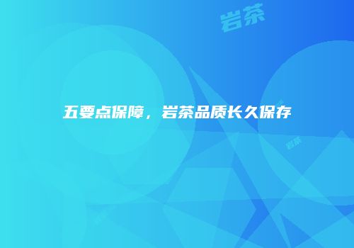 五要点保障，岩茶品质长久保存