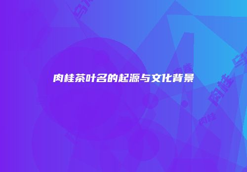 肉桂茶叶名的起源与文化背景