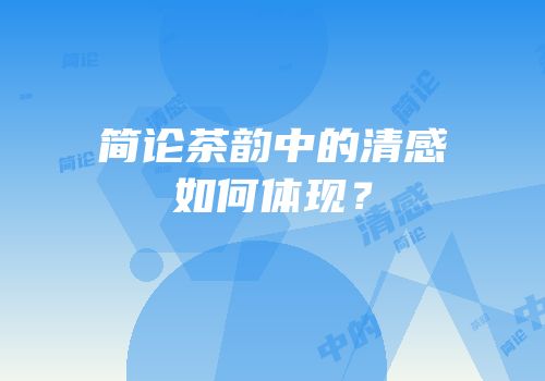 简论茶韵中的清感如何体现？
