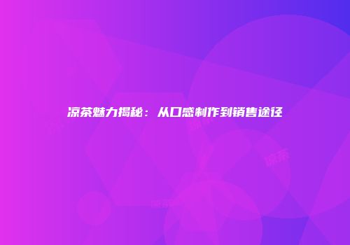 凉茶魅力揭秘：从口感制作到销售途径
