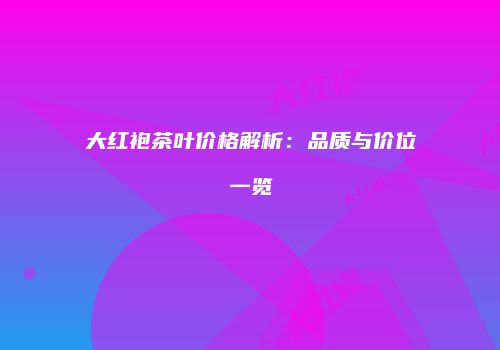 大红袍茶叶价格解析：品质与价位一览