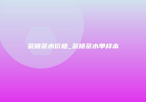 茶楼茶水价格_茶楼茶水单样本