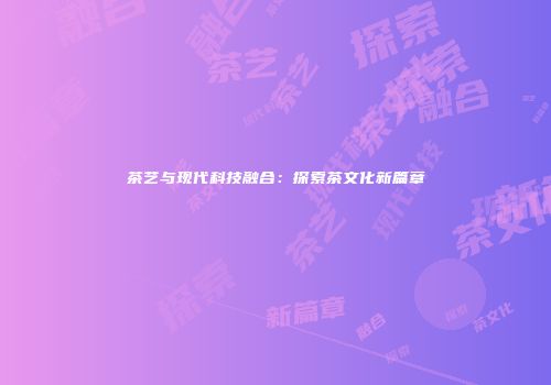 茶艺与现代科技融合：探索茶文化新篇章