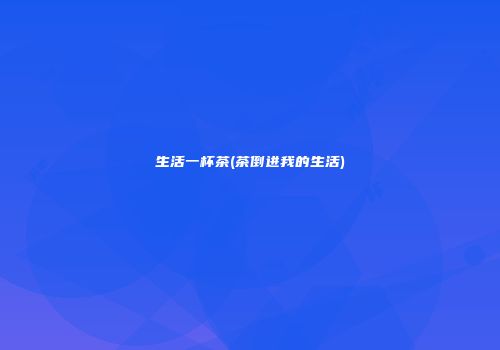 生活一杯茶(茶倒进我的生活)