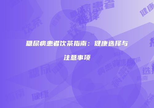 糖尿病患者饮茶指南：健康选择与注意事项