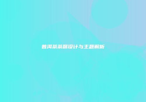 普洱茶茶席设计与主题解析