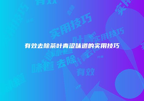 有效去除茶叶青涩味道的实用技巧