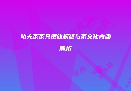 功夫茶茶具摆放规矩与茶文化内涵解析
