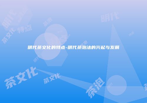 明代茶文化的特点-明代茶泡法的兴起与发展