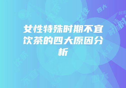 女性特殊时期不宜饮茶的四大原因分析