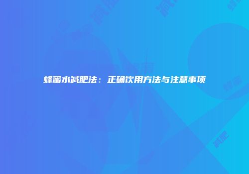 蜂蜜水减肥法：正确饮用方法与注意事项