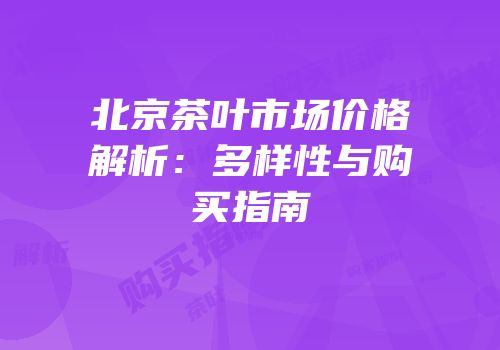 北京茶叶市场价格解析：多样性与购买指南