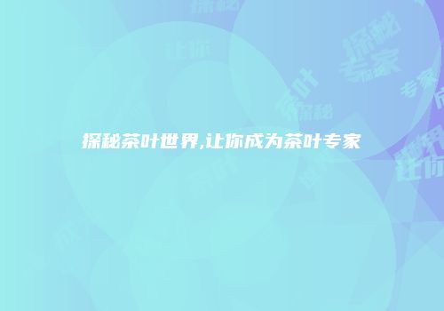 探秘茶叶世界,让你成为茶叶专家